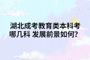 湖北成考教育类本科考哪几科 发展前景如何？