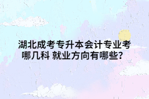 湖北成考专升本会计专业考哪几科 就业方向有哪些？