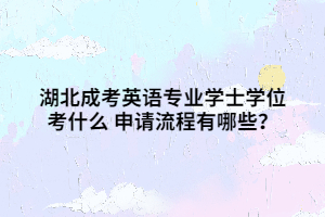 湖北成考英语专业学士学位考什么 申请流程有哪些？