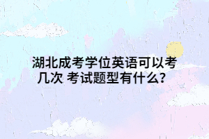 湖北成考学位英语可以考几次 考试题型有什么？