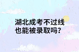 <b>湖北成考不过线也能被录取吗？</b>