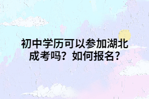 初中学历可以参加湖北成考吗？如何报名?