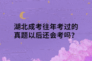 <b>湖北成考往年考过的真题以后还会考吗？</b>