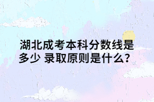 湖北成考本科分数线是多少 录取原则是什么？