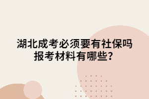 湖北成考必须要有社保吗 报考材料有哪些？