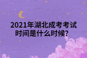 <b>2021年湖北成考考试时间是什么时候？</b>