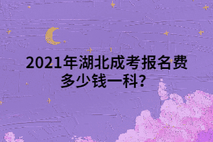 <b>2021年湖北成考报名费多少钱一科？</b>