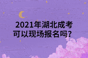 <b>2021年湖北成考可以现场报名吗？</b>