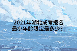 <b>2021年湖北成考报名最小年龄限定是多少？</b>