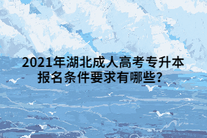 2021年湖北成人高考专升本报名条件要求有哪些？