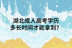 湖北成人高考学历多长时间才能拿到？