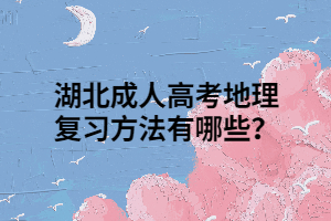 湖北成人高考地理复习方法有哪些？