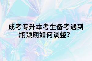 成考专升本考生备考遇到瓶颈期如何调整？