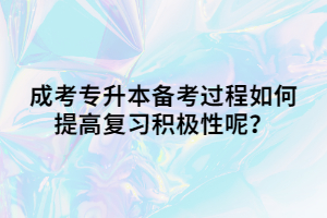 成考专升本备考过程如何提高复习积极性呢？