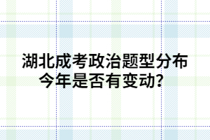 湖北成考政治题型分布今年是否有变动？