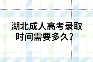 湖北成人高考录取时间需要多久？