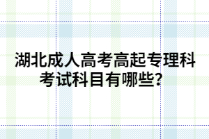 湖北成人高考高起专理科考试科目有哪些？