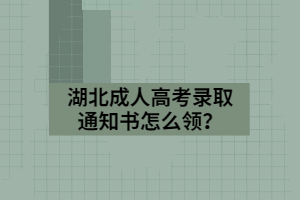 湖北成人高考录取通知书怎么领？