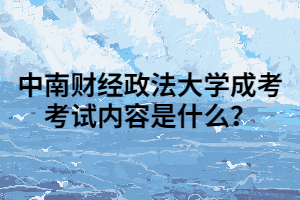 中南财经政法大学成人高考考试内容是什么？