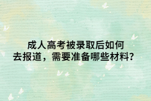 成人高考被录取后如何去报道，需要准备哪些材料？