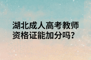 湖北成人高考教师资格证能加分吗？