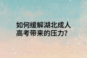 如何缓解湖北成人高考带来的压力？