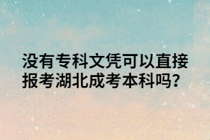 没有专科文凭可以直接报考湖北成考本科吗？