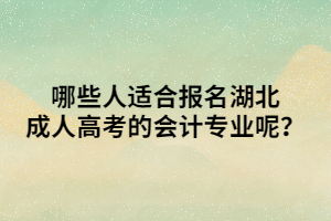 哪些人适合报名湖北成人高考的会计专业呢？