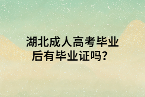 湖北成人高考毕业后有毕业证吗？