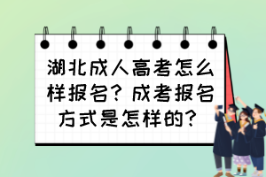 湖北成人高考怎么样报名？成考报名方式是怎样的？