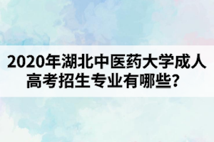 2020年湖北中医药大学成人高考招生专业有哪些？