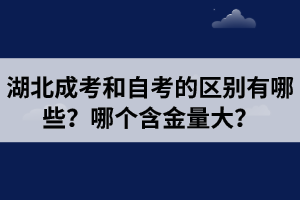 湖北成考和自考的区别有哪些？哪个含金量大？