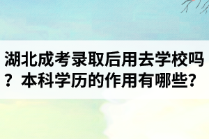 湖北成考录取后用去学校吗？本科学历的作用有哪些？