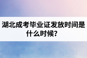 湖北成考毕业证发放时间是什么时候？成考一般几月拿毕业证？