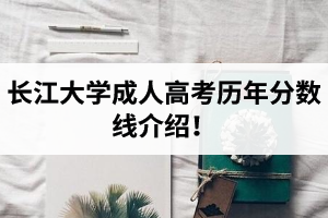 长江大学成人高考分数线是怎样的？长江大学成考历年分数线介绍！