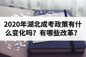 2020年湖北成考政策有什么变化吗？有哪些改革？