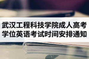 2020年武汉工程科技学院成人高考本科生申请学位英语考试时间安排的通知