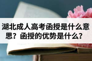 湖北成人高考函授是什么意思？函授的优势是什么？