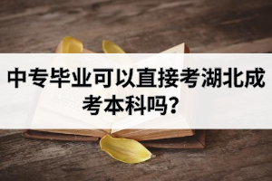 中专毕业可以直接考湖北成考本科吗？