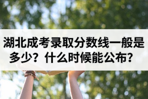 湖北成考录取分数线一般是多少？什么时候能公布分数线？