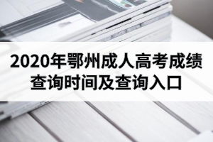 2020年鄂州成人高考成绩查询时间及查询入口是怎样的？