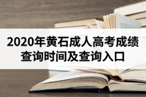 2020年黄石成人高考成绩查询时间及查询入口是怎样的？