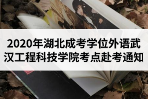 2020年湖北成人高考学位外语考试武汉工程科技学院考点赴考与防疫通知