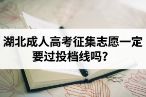 湖北成人高考征集志愿一定要过投档线吗？成考征集志愿一般什么时候报？