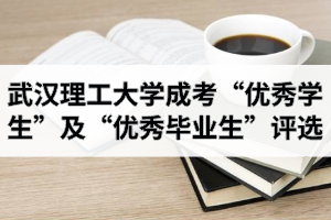 2021年春季武汉理工大学成人高考“优秀学生”及“优秀毕业生”评选工作的通知