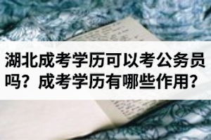 湖北成考学历可以考公务员吗？成人高考学历有哪些作用？