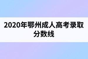 2020年鄂州成人高考录取分数线