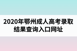 2020年鄂州成人高考录取结果查询入口网址