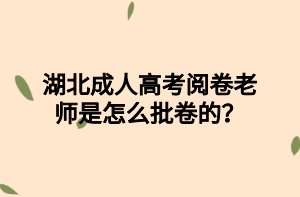 湖北成人高考阅卷老师是怎么批卷的？