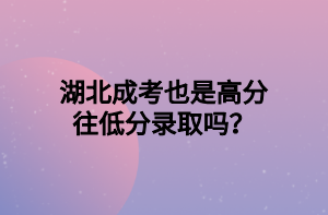 湖北成考也是高分往低分录取吗？